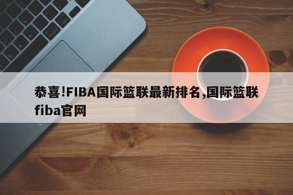 恭喜!FIBA国际篮联最新排名,国际篮联fiba官网