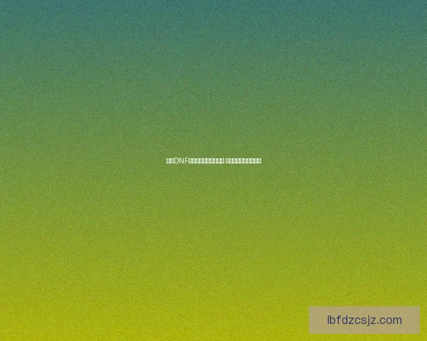 探索DNF能源中心的奥秘与挑战 新版副本全解析与攻略